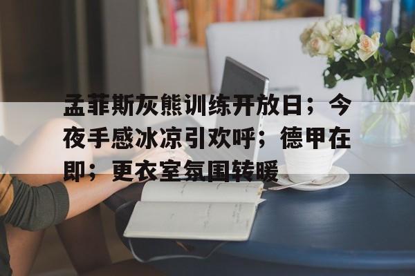 包含孟菲斯灰熊训练开放日；今夜手感冰凉引欢呼；德甲在即；更衣室氛围转暖的词条
