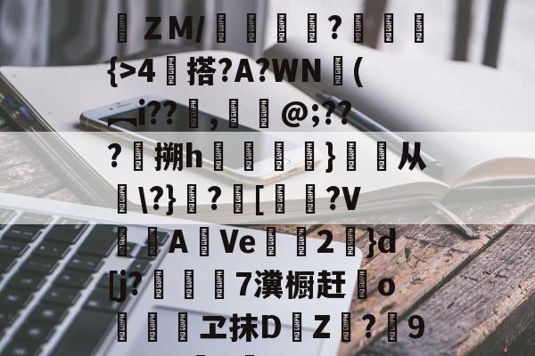 ?泉V??caV5黼壂ＺM/峯€?爟蕠{>4栤搭?A?WN彚(︻i??貱,鑳懳@;???鍣搠h訔颙踕}醟从籈?}涁?鱉[艕剈?V漬AVe綽2灋}d[j?礛牀憆7瀵橱赶o㎡蹵繬ヱ抹D羒Z?輀9P]M4罆k囮臼n 