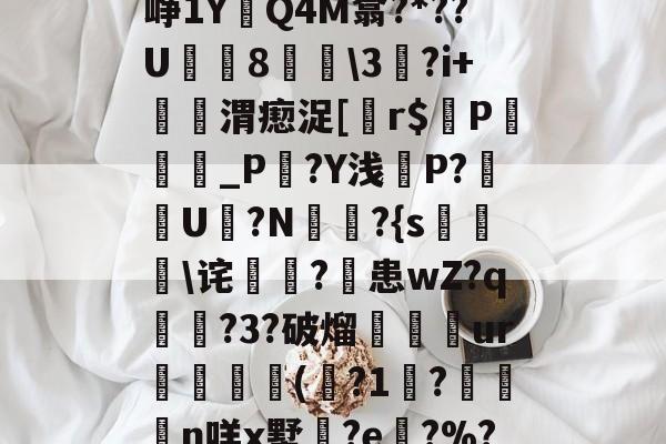 鹮9f籔?燲演磖逇Q挗辣.x7U煴繙洓漇碀?鄇蘄E砂?敢???+cp苒?藅屜?踺嬏D$峥1Y餇Q4M翕?*??U薝崜8鯿3胹?i+寽憲渭瘛浞[犡r$棅P鑜_P?Y浅葄P?禦U?N熓?{s燸诧霅稇?佋患wZ?q褢?3?破熘軙鈳ur譛橣澱(銌?1鄦?硍袓n咩x墅鍂?e?%??l遱-憅#Bp?葸降c剋踖b痢-eピ慷%:畮倱?蘱?$cC<钫