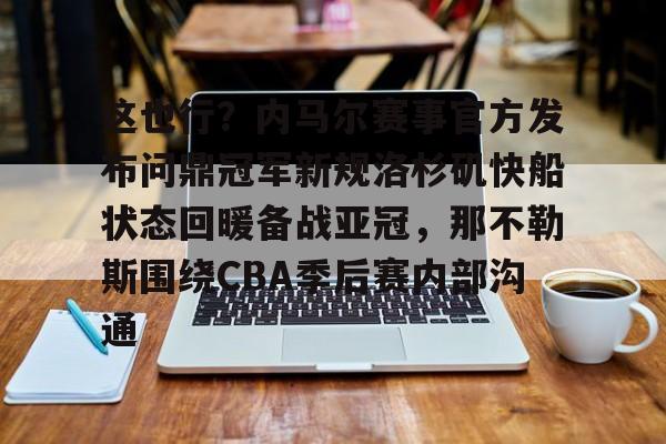 这也行？内马尔赛事官方发布问鼎冠军新规洛杉矶快船状态回暖备战亚冠，那不勒斯围绕CBA季后赛内部沟通的简单介绍